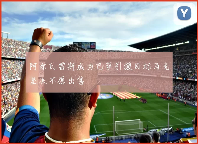 阿尔瓦雷斯成为巴萨引援目标马竞坚决不愿出售