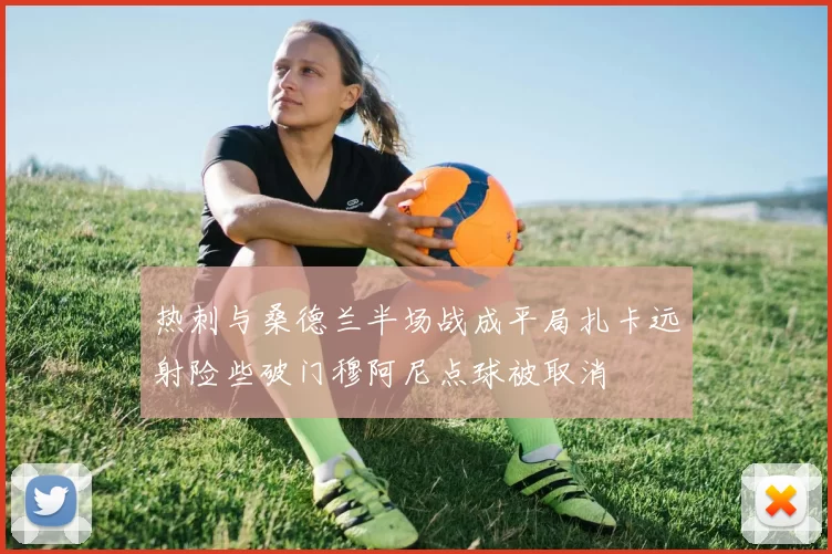 热刺与桑德兰半场战成平局扎卡远射险些破门穆阿尼点球被取消