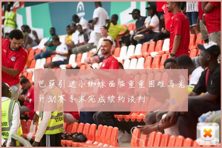巴萨引进小蜘蛛面临重重困难马竞计划赛季末完成续约谈判