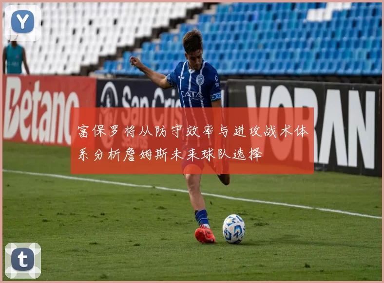 富保罗将从防守效率与进攻战术体系分析詹姆斯未来球队选择