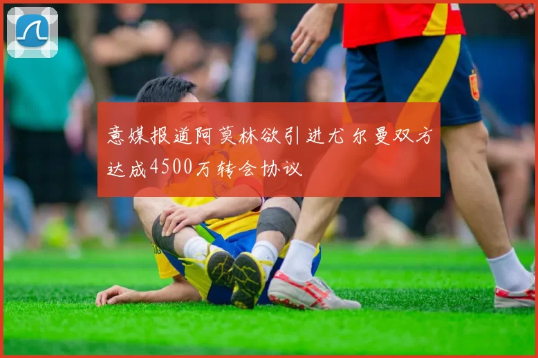 意媒报道阿莫林欲引进尤尔曼双方达成4500万转会协议