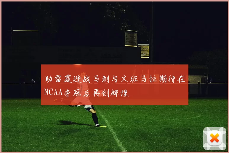 助雷霆迎战马刺与文班马拉期待在NCAA夺冠后再创辉煌