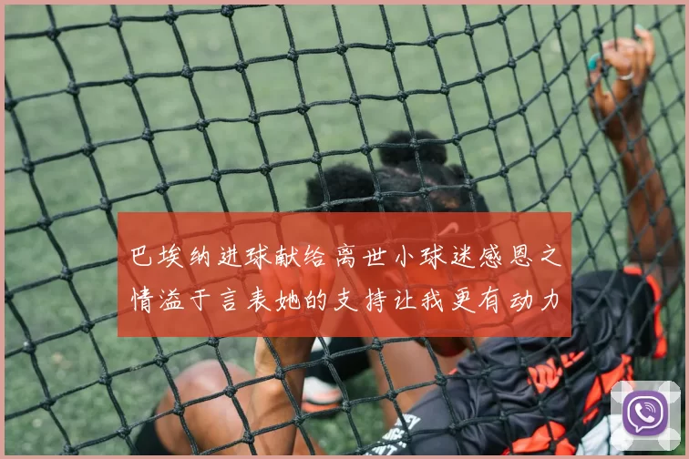 巴埃纳进球献给离世小球迷感恩之情溢于言表她的支持让我更有动力