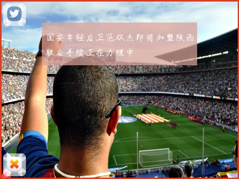 国安年轻后卫范双杰即将加盟陕西联合手续正在办理中