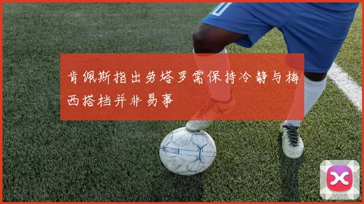 肯佩斯指出劳塔罗需保持冷静与梅西搭档并非易事