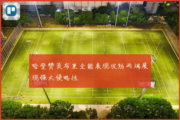 哈登赞莫布里全能表现攻防两端展现强大侵略性